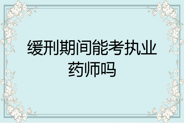 缓刑期间能考执业药师吗