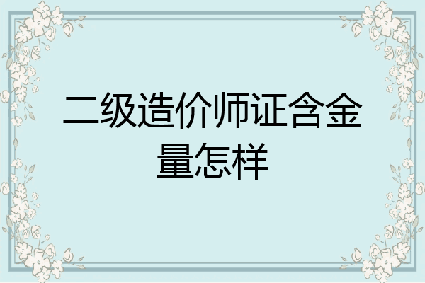 二级造价师证含金量怎样