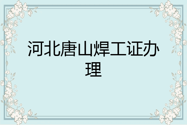 河北唐山焊工证办理
