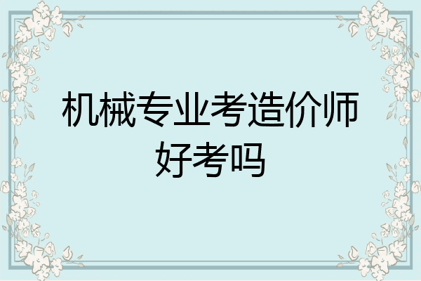 机械专业考造价师好考吗