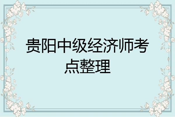 贵阳中级经济师考点整理