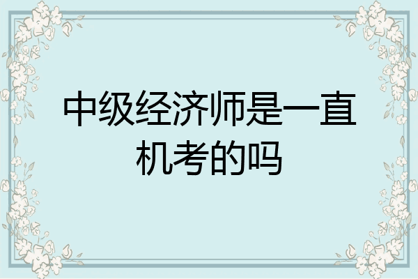 中级经济师是一直机考的吗