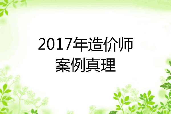 2017年造价师案例真理