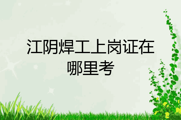 江阴焊工上岗证在哪里考