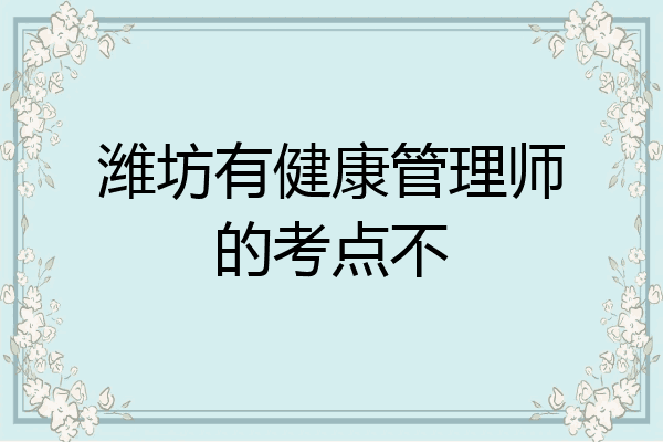 潍坊有健康管理师的考点不