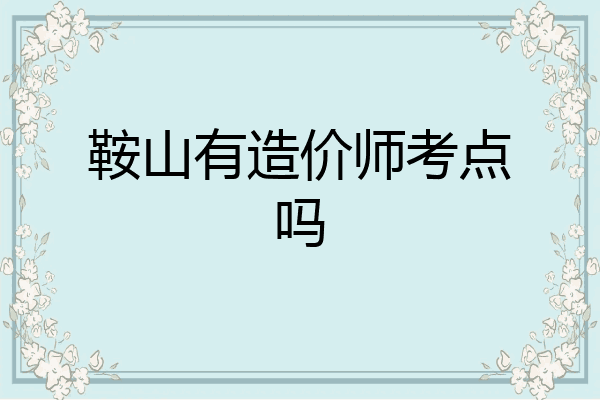 鞍山有造价师考点吗