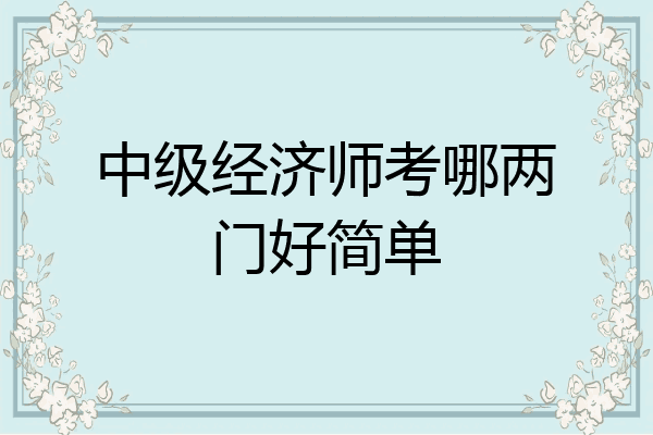 中级经济师考哪两门好简单