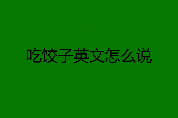 吃饺子英文怎么说