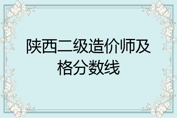 陕西二级造价师及格分数线