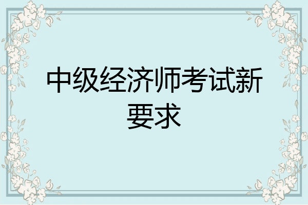 中级经济师考试新要求