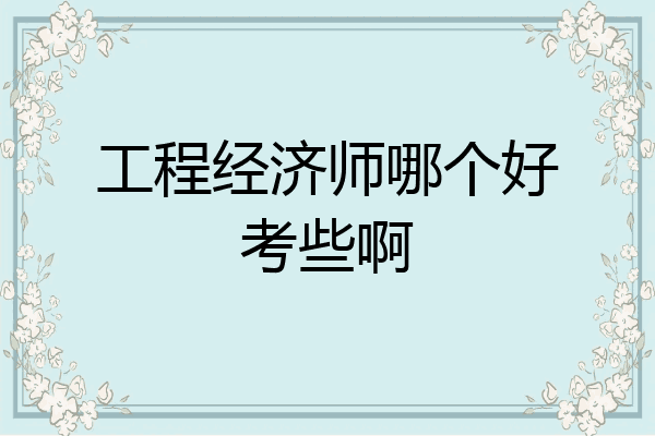 工程经济师哪个好考些啊