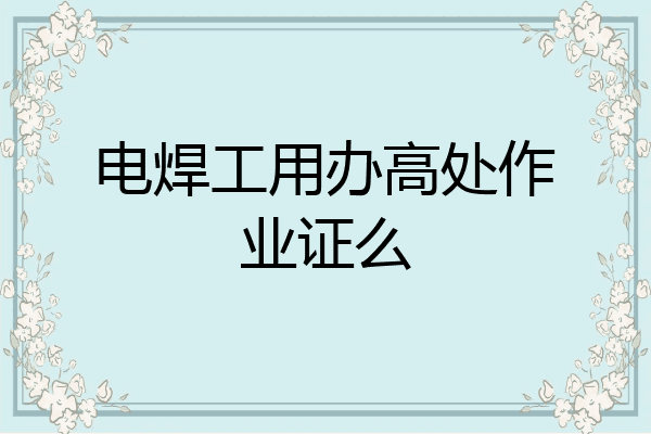 电焊工用办高处作业证么
