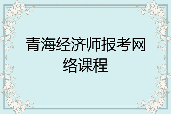 青海经济师报考网络课程