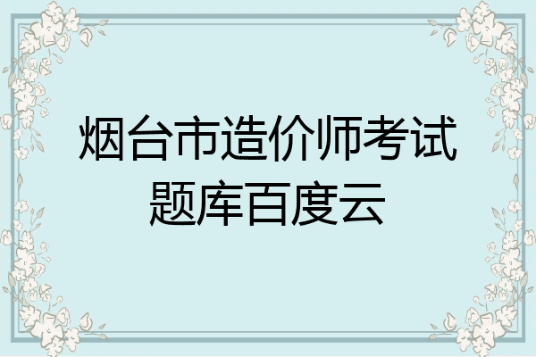 烟台市造价师考试题库百度云