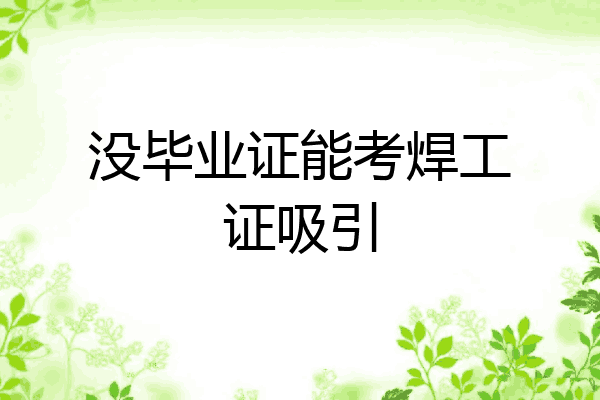 没毕业证能考焊工证吸引