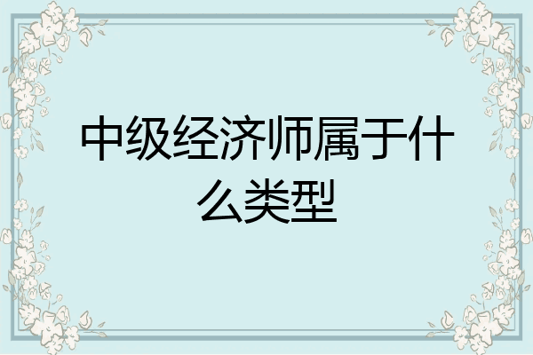 中级经济师属于什么类型