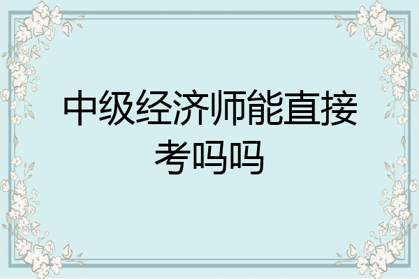 中级经济师能直接考吗吗