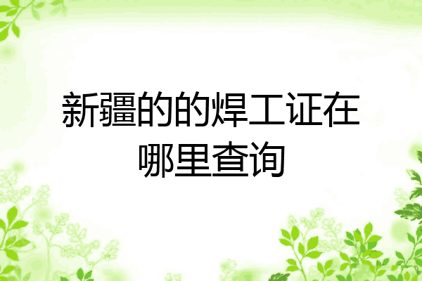 新疆的的焊工证在哪里查询