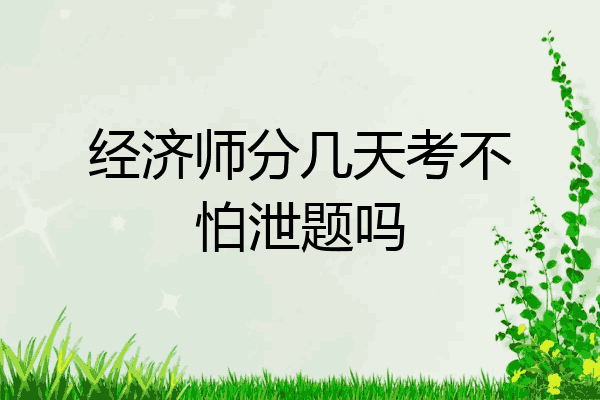 经济师分几天考不怕泄题吗
