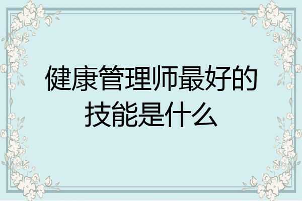 健康管理师最好的技能是什么