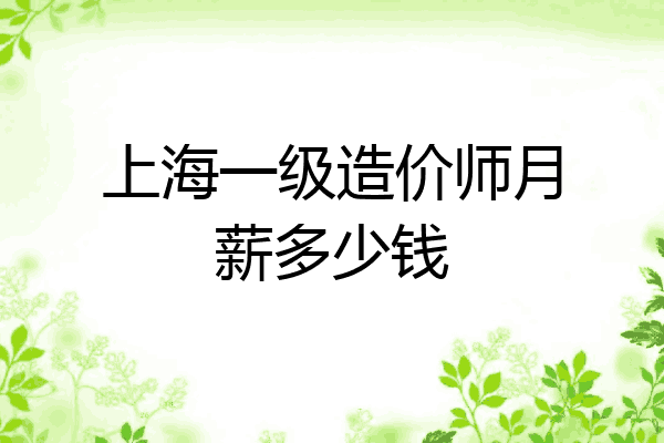 上海一级造价师月薪多少钱