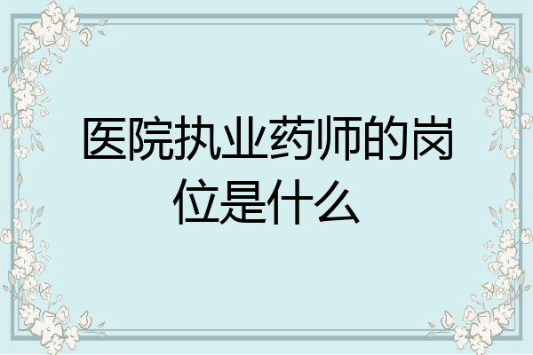 医院执业药师的岗位是什么