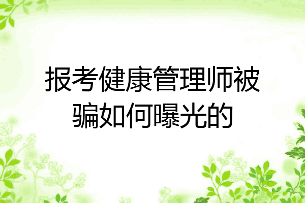报考健康管理师被骗如何曝光的