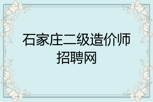 石家庄二级造价师招聘网