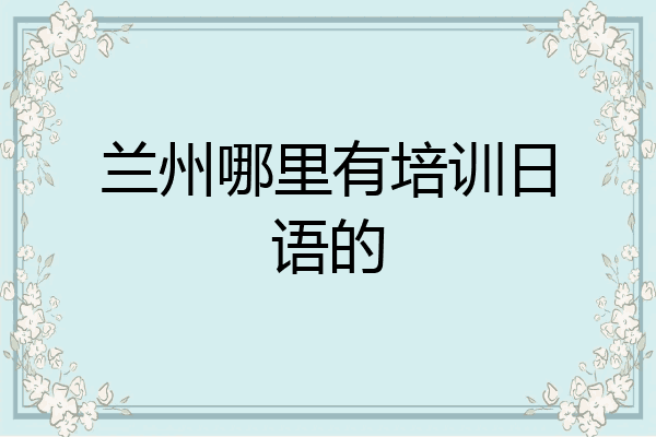 兰州哪里有培训日语的