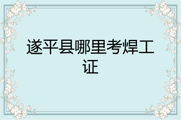 遂平县哪里考焊工证