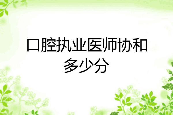 口腔执业医师协和多少分