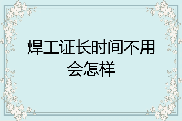 焊工证长时间不用会怎样
