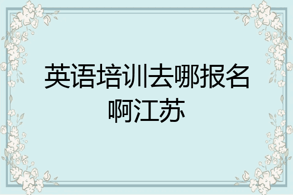 英语培训去哪报名啊江苏
