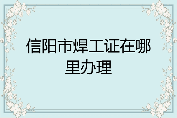 信阳市焊工证在哪里办理