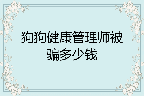 狗狗健康管理师被骗多少钱