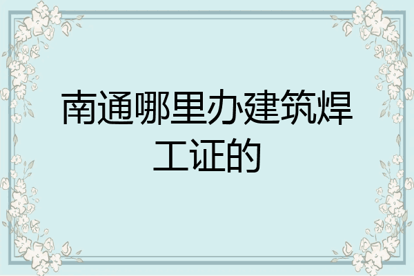 南通哪里办建筑焊工证的