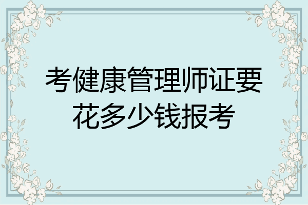 考健康管理师证要花多少钱报考