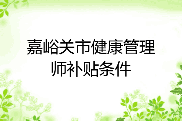 嘉峪关市健康管理师补贴条件