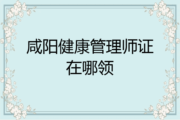 咸阳健康管理师证在哪领