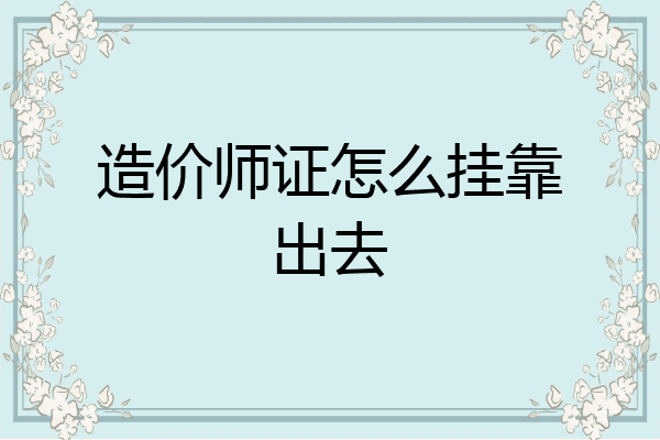 造价师证怎么挂靠出去