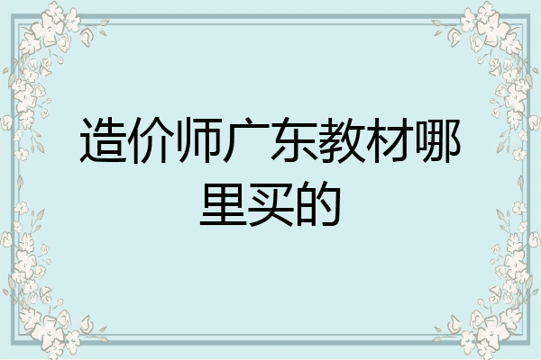 造价师广东教材哪里买的
