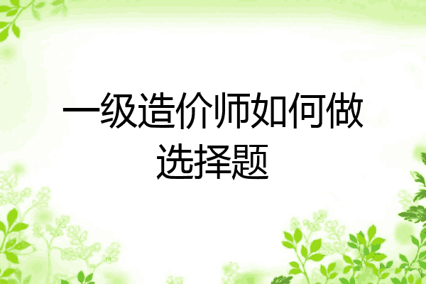 一级造价师如何做选择题
