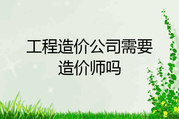 工程造价公司需要造价师吗