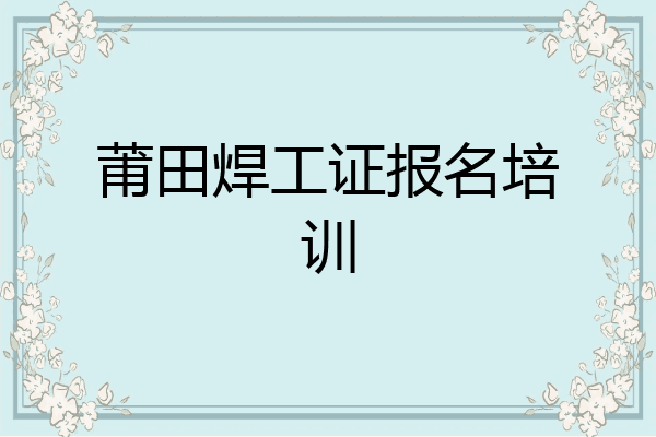 莆田焊工证报名培训