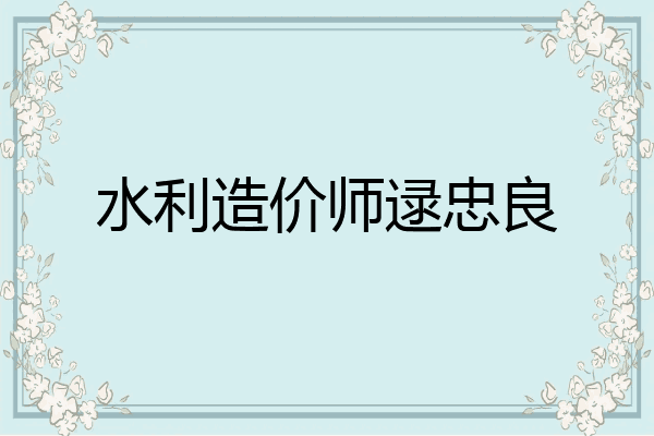 水利造价师逯忠良
