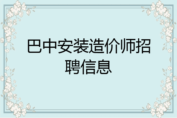 巴中安装造价师招聘信息