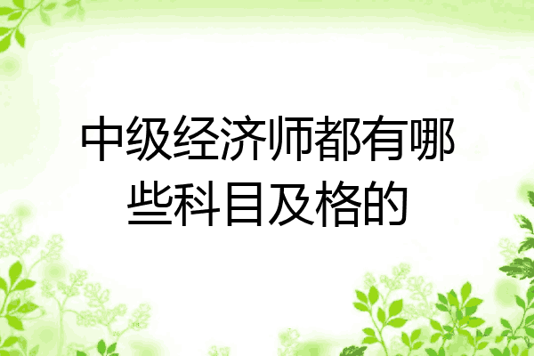 中级经济师都有哪些科目及格的