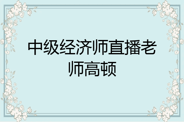 中级经济师直播老师高顿