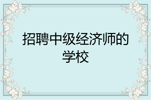 招聘中级经济师的学校