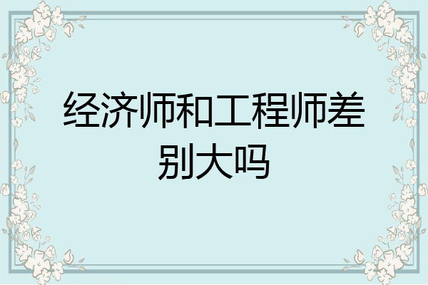 经济师和工程师差别大吗